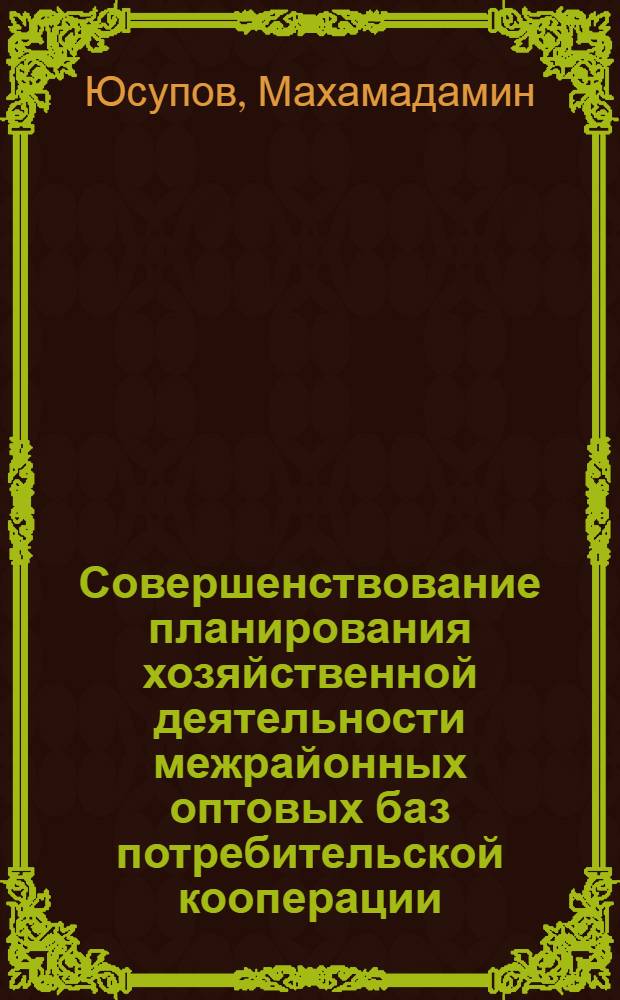 Совершенствование планирования хозяйственной деятельности межрайонных оптовых баз потребительской кооперации : Автореф. дис. на соиск. учен. степ. канд. экон. наук : (08.00.05)
