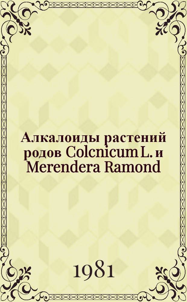Алкалоиды растений родов Colcnicum L. и Merendera Ramond : Автореф. дис. на соиск. учен. степ. д. х. н