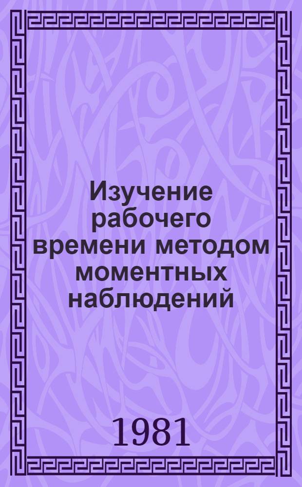 Изучение рабочего времени методом моментных наблюдений : Учеб. пособие