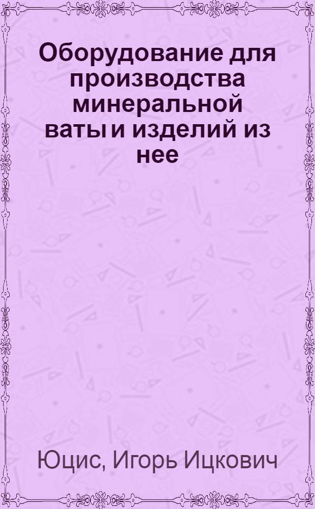 Оборудование для производства минеральной ваты и изделий из нее