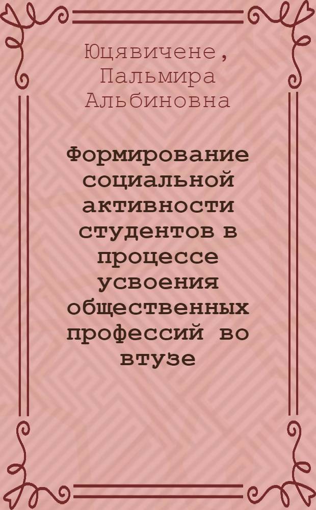 Формирование социальной активности студентов в процессе усвоения общественных профессий во втузе : Автореф. дис. на соиск. учен. степ. канд. пед. наук : (13.00.01)