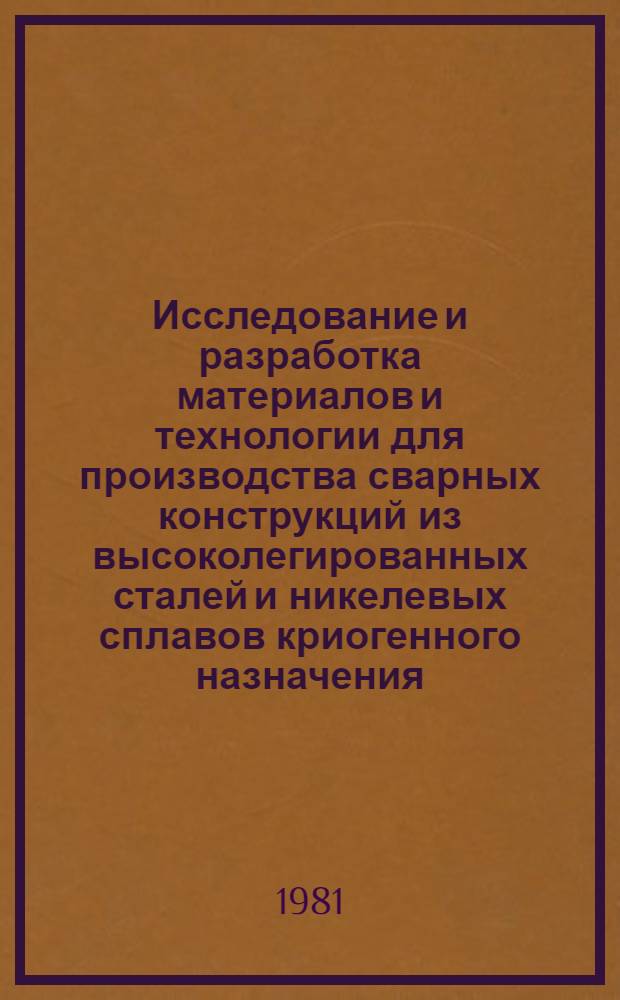 Исследование и разработка материалов и технологии для производства сварных конструкций из высоколегированных сталей и никелевых сплавов криогенного назначения : Автореф. дис. на соиск. учен. степ. д. т. н