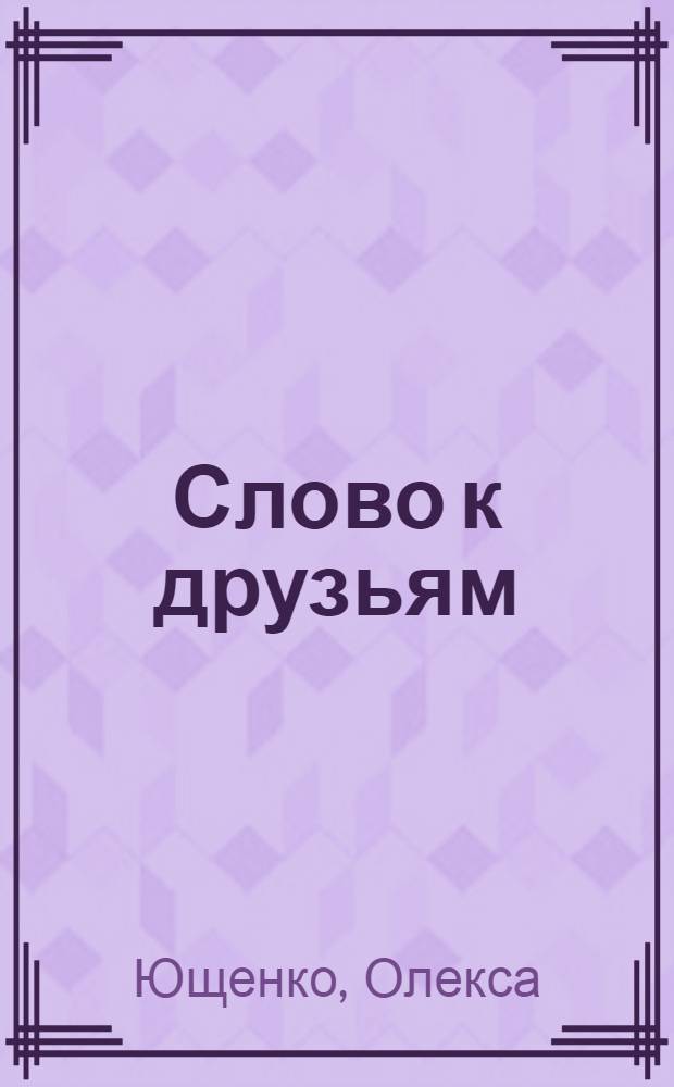 Слово к друзьям : Стихи : Авториз. пер. с укр
