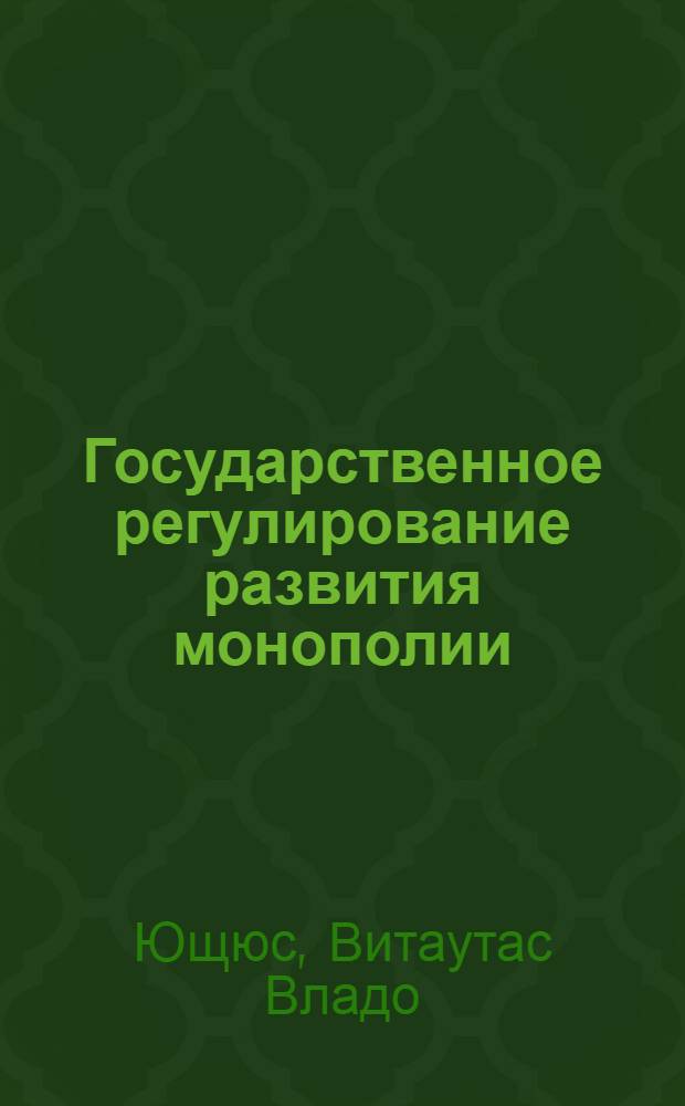 Государственное регулирование развития монополии : (Полит.-экон. содерж. антитрест. законодательства и его применение в США) : Автореф. дис. на соиск. учен. степ. канд. экон. наук : (03.00.01)