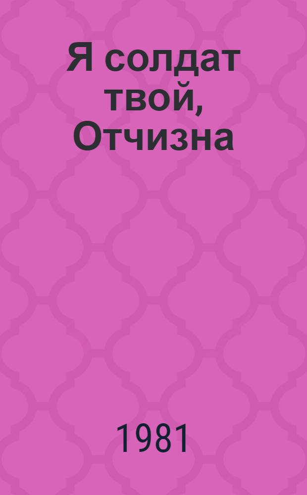 Я солдат твой, Отчизна : Очерки