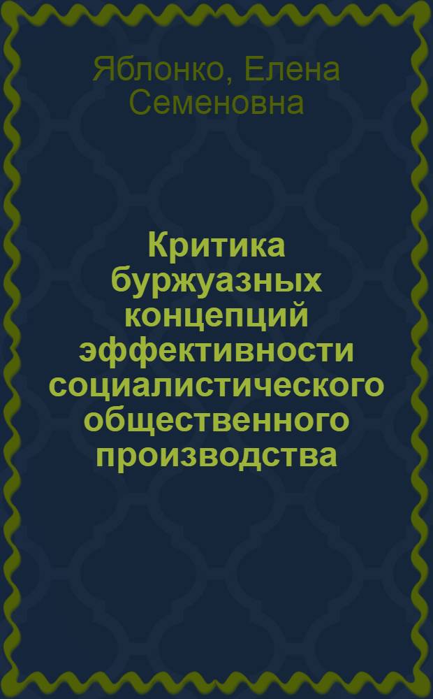 Критика буржуазных концепций эффективности социалистического общественного производства : Автореф. дис. на соиск. учен. степ. канд. экон. наук : (08.00.01)