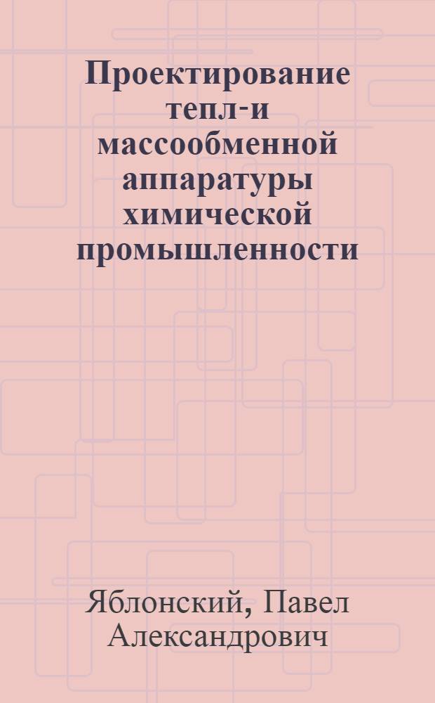 Проектирование тепло- и массообменной аппаратуры химической промышленности : Учеб. пособие