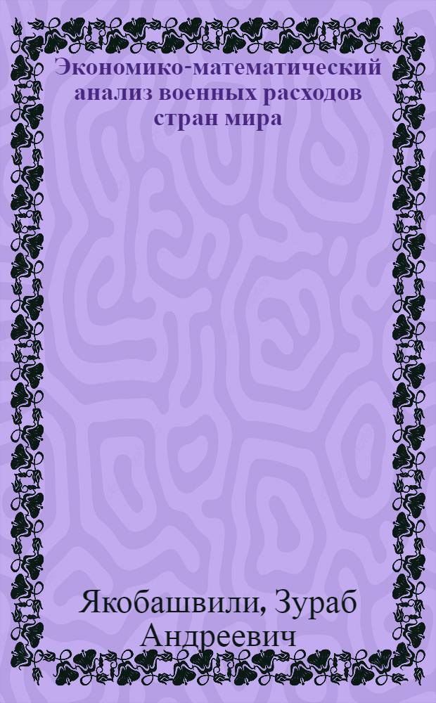 Экономико-математический анализ военных расходов стран мира : (На прим. стран, не входящих в соц. содружество) : Автореф. дис. на соиск. учен. степ. к. э. н