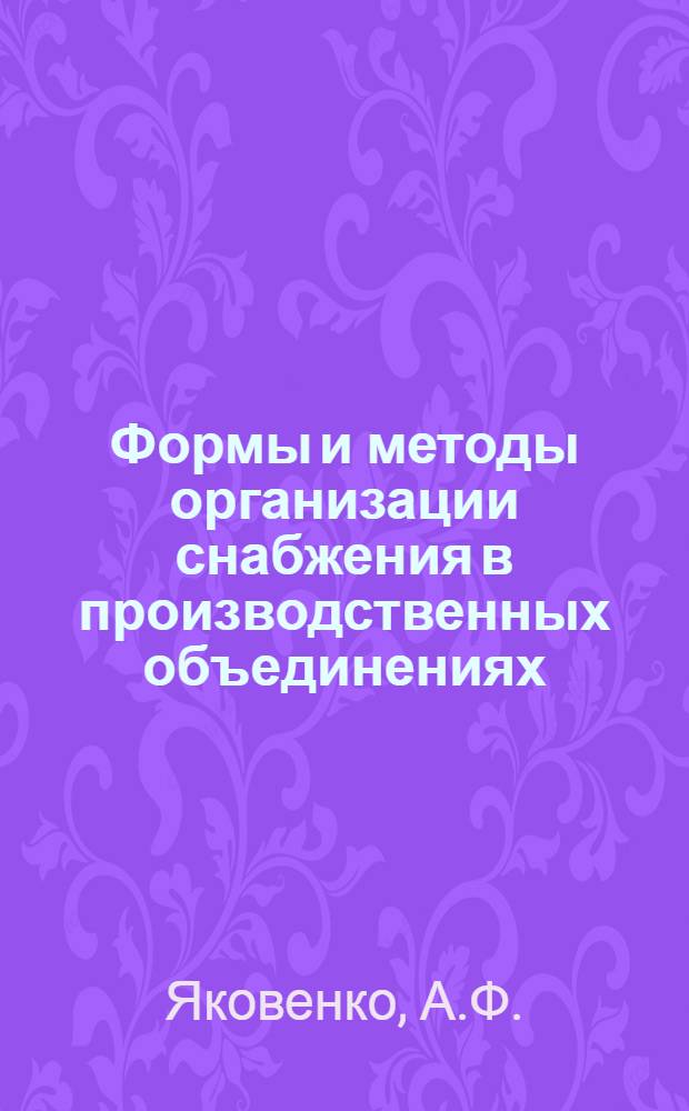 Формы и методы организации снабжения в производственных объединениях : (На примере об-ния АвтоЗИЛ)