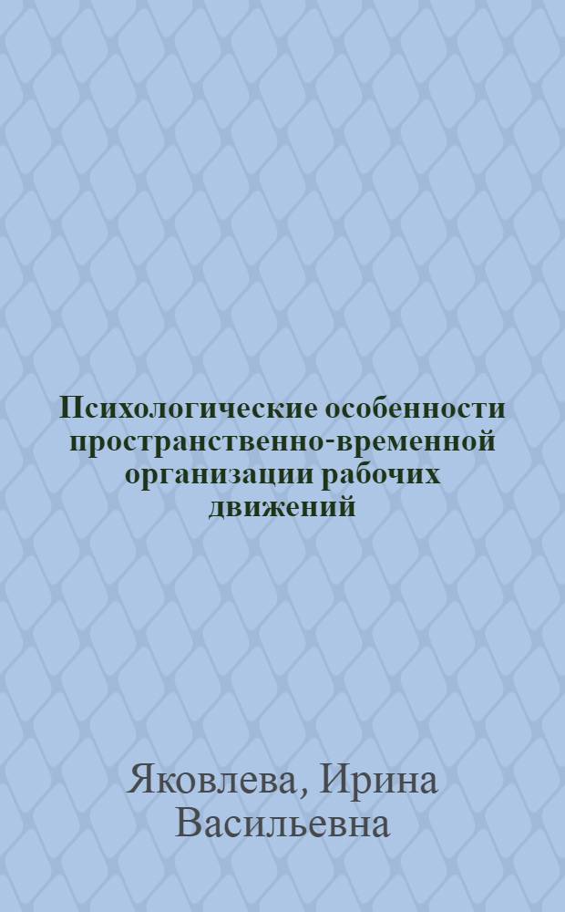 Психологические особенности пространственно-временной организации рабочих движений : Автореф. дис. на соиск. учен. степ. канд. психол. наук : (19.00.01)