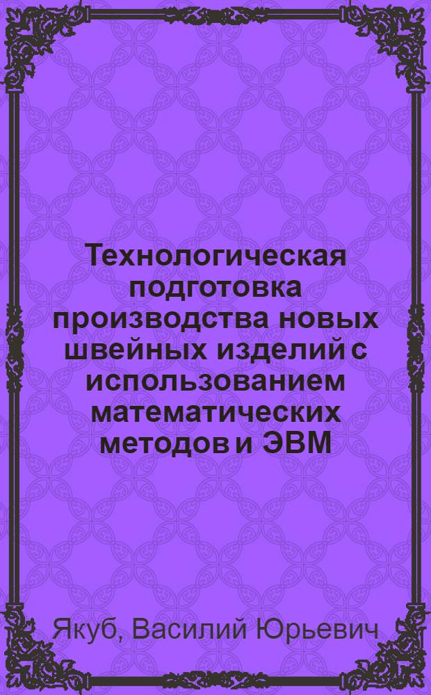 Технологическая подготовка производства новых швейных изделий с использованием математических методов и ЭВМ : Учеб. пособие