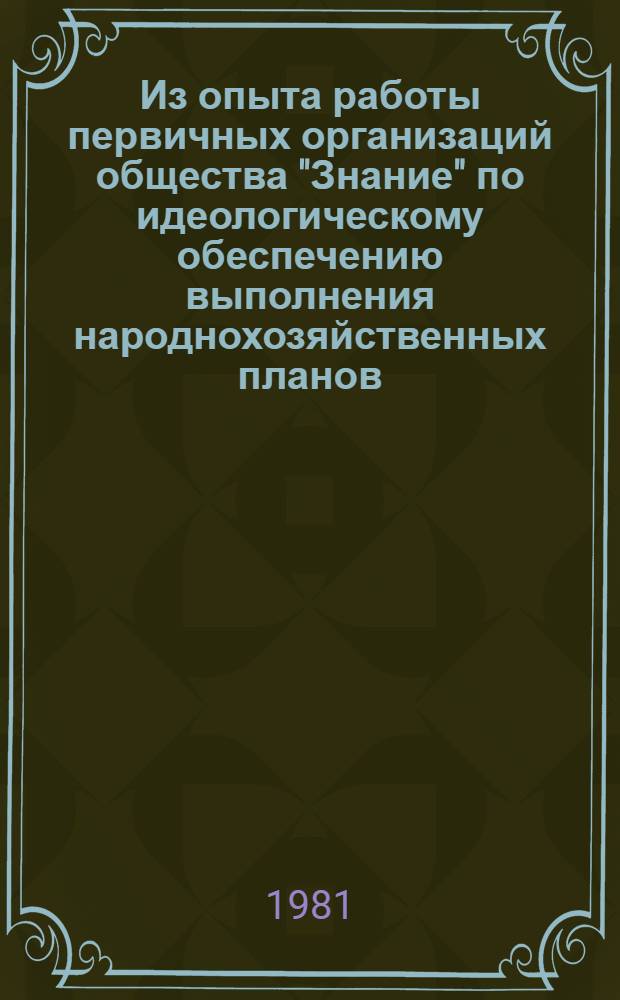 Из опыта работы первичных организаций общества "Знание" по идеологическому обеспечению выполнения народнохозяйственных планов : Обзор