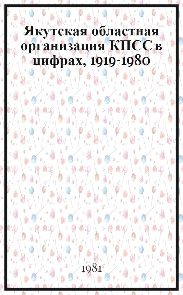 Якутская областная организация КПСС в цифрах, 1919-1980 : Стат. сб.