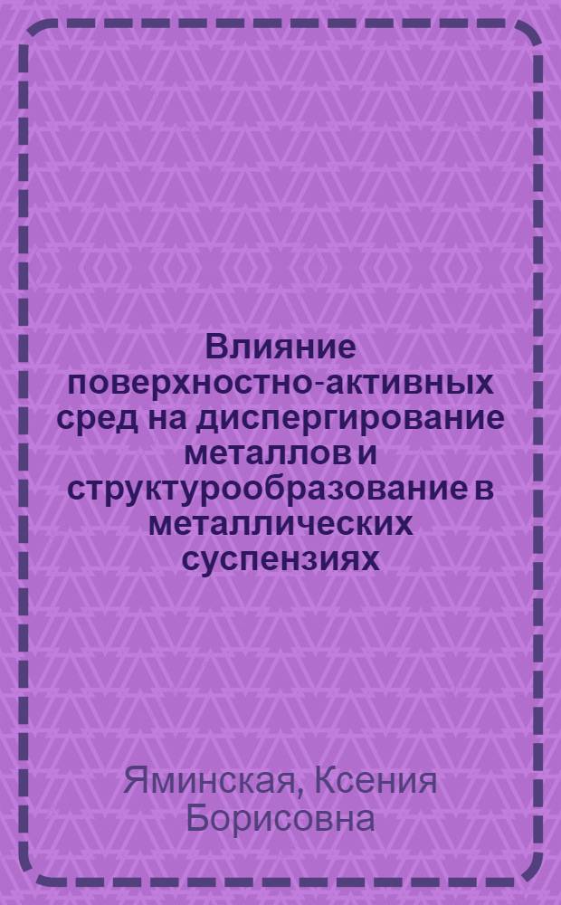 Влияние поверхностно-активных сред на диспергирование металлов и структурообразование в металлических суспензиях : Автореф. дис. на соиск. учен. степ. канд. хим. наук : (02.00.11)