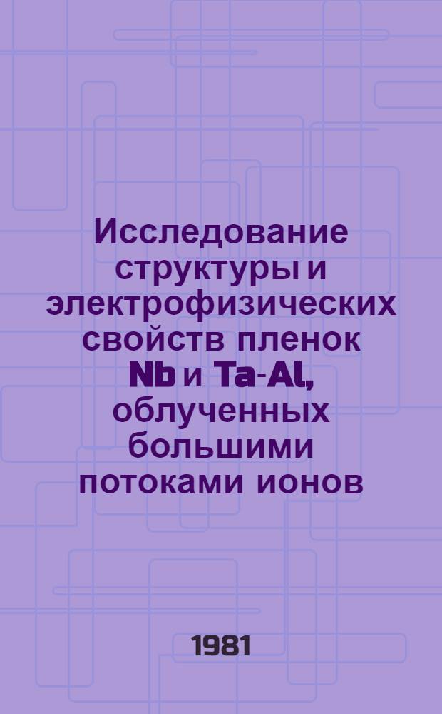 Исследование структуры и электрофизических свойств пленок Nb и Ta-Al, облученных большими потоками ионов : Автореф. дис. на соиск. учен. степ. к. ф.-м. н