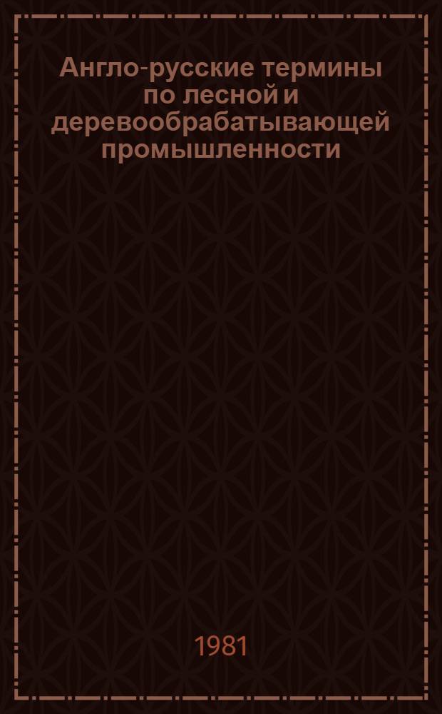 Англо-русские термины по лесной и деревообрабатывающей промышленности