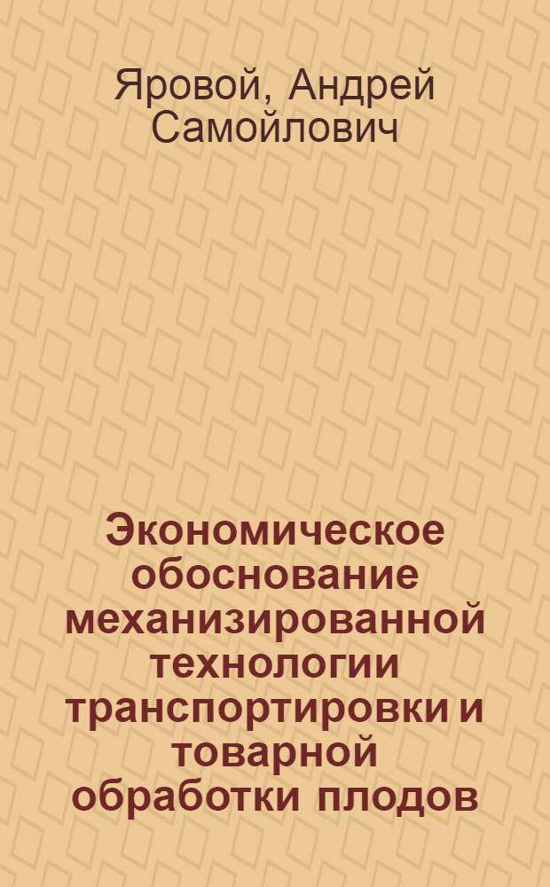 Экономическое обоснование механизированной технологии транспортировки и товарной обработки плодов : Автореф. дис. на соиск. учен. степ. канд. экон. наук : (08.00.05)