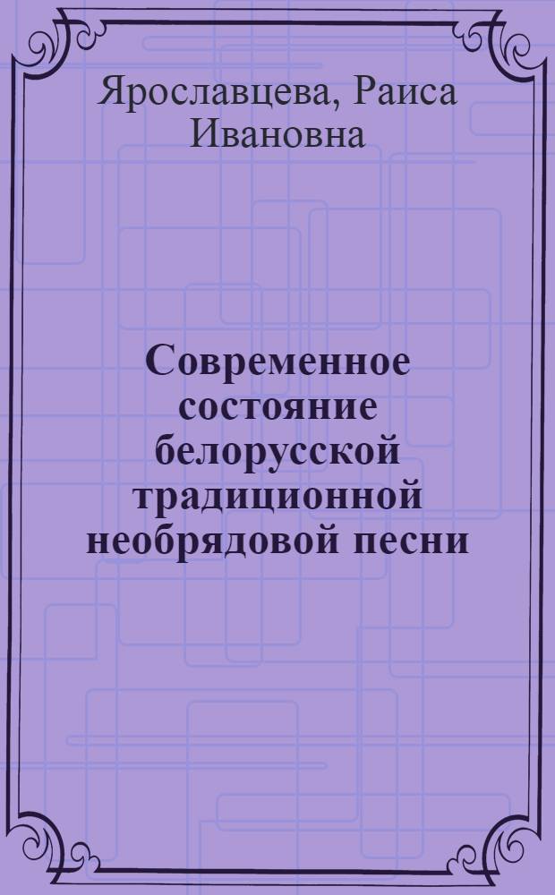 Современное состояние белорусской традиционной необрядовой песни : Автореф. дис. на соиск. учен. степ. канд. филол. наук : (10.01.09)
