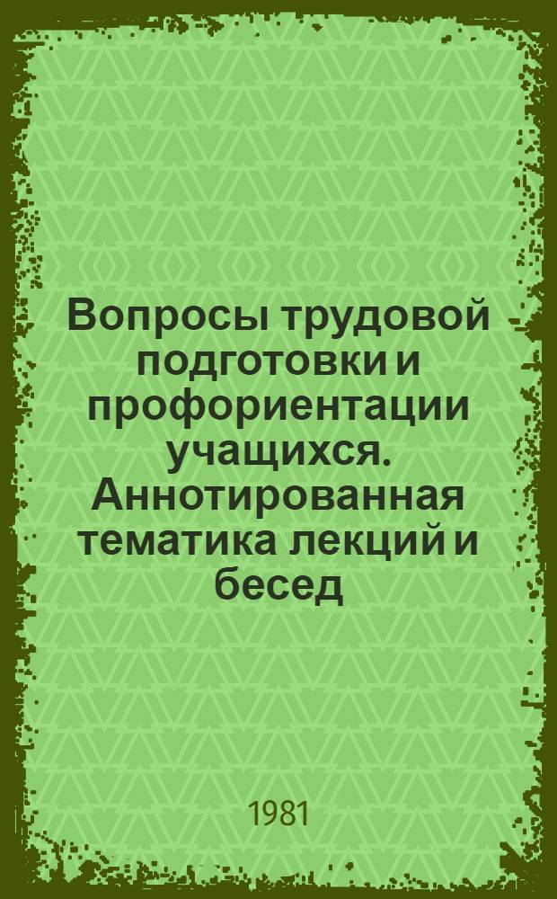 Вопросы трудовой подготовки и профориентации учащихся. Аннотированная тематика лекций и бесед : (С рек. лит.)