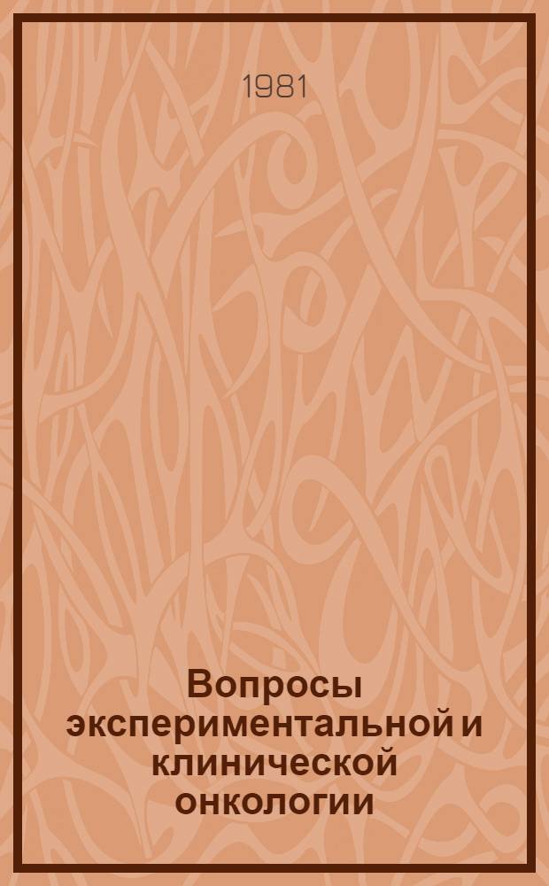 Вопросы экспериментальной и клинической онкологии : По материалам XVI конф. молодых ученых, посвящ. XXVI съезду КПСС : Сб. науч. тр
