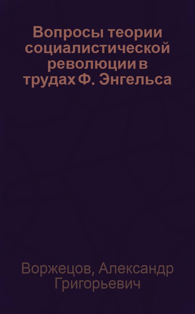 Вопросы теории социалистической революции в трудах Ф. Энгельса (80-90 годы XIX века) : Автореф. дис. на соиск. учен. степ. канд. филос. наук : (09.00.02)