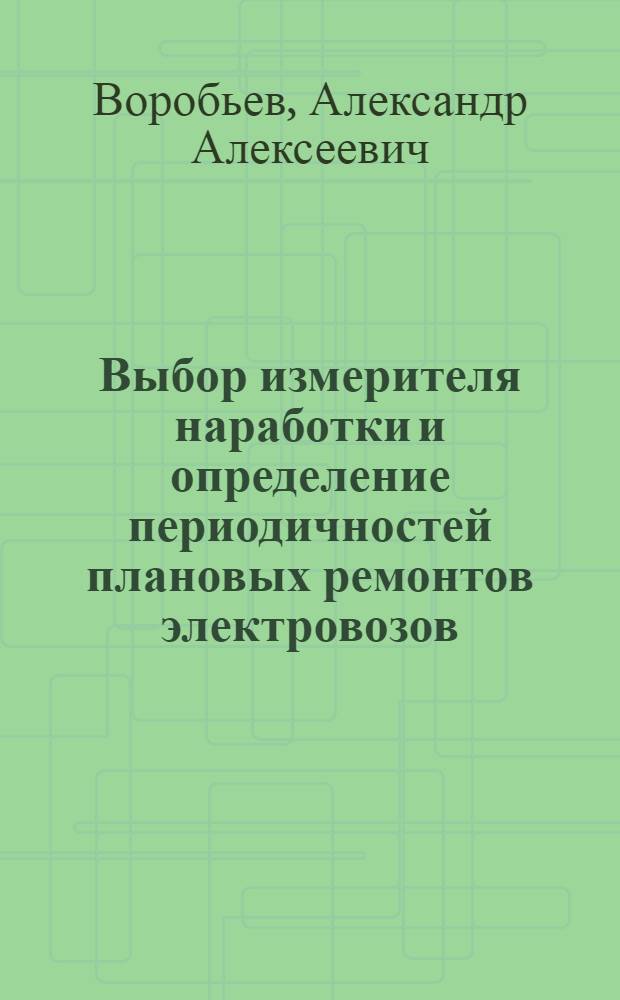 Выбор измерителя наработки и определение периодичностей плановых ремонтов электровозов : Автореф. дис. на соиск. учен. степ. канд. техн. наук : (05.22.07)
