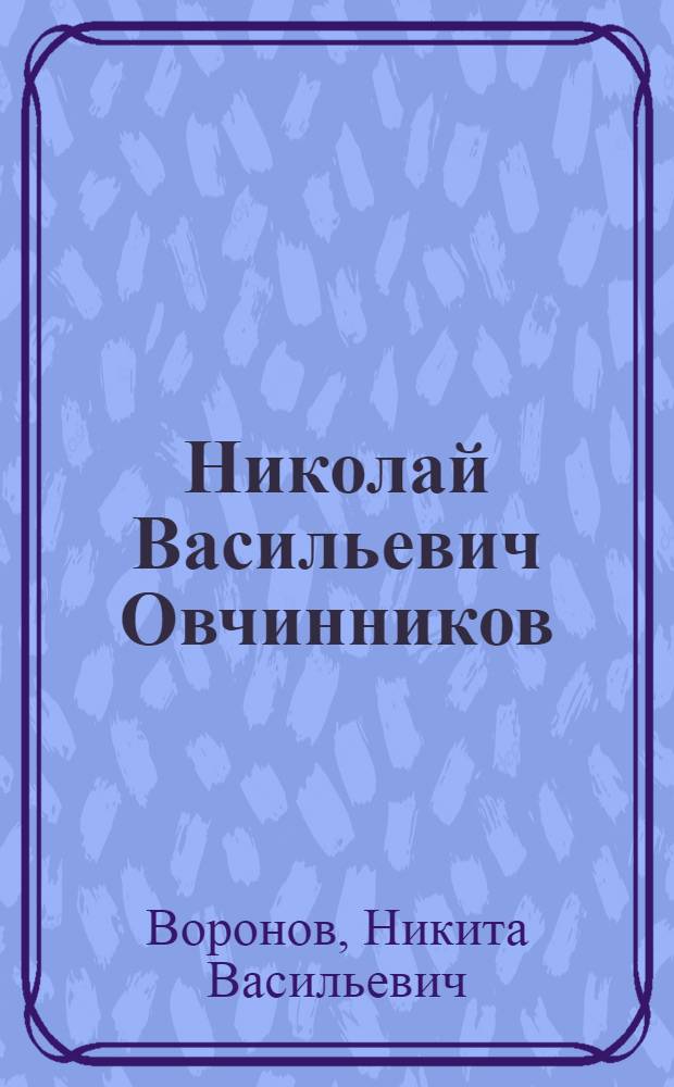 Николай Васильевич Овчинников : Жизнь и творчество
