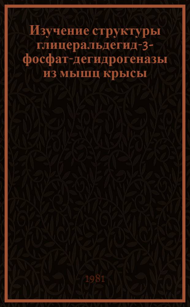 Изучение структуры глицеральдегид-3-фосфат-дегидрогеназы из мышц крысы : Автореф. дис. на соиск. учен. степ. канд. биол. наук : (03.00.04)