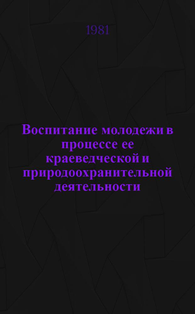 Воспитание молодежи в процессе ее краеведческой и природоохранительной деятельности : Материалы конф., провед. в Новгороде 23-24 сент. 1980 г