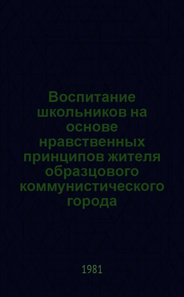 Воспитание школьников на основе нравственных принципов жителя образцового коммунистического города : Метод. рекомендации
