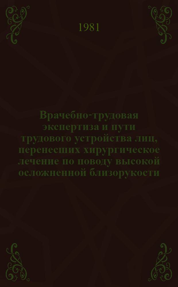 Врачебно-трудовая экспертиза и пути трудового устройства лиц, перенесших хирургическое лечение по поводу высокой осложненной близорукости : Метод. рекомендации для врачей ВТЭК