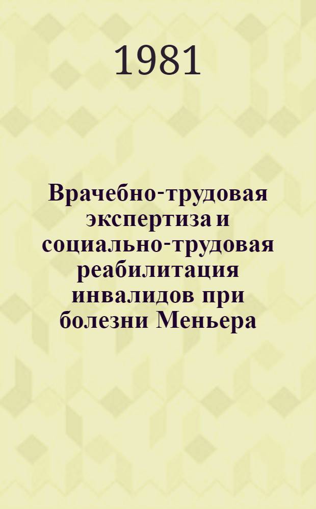 Врачебно-трудовая экспертиза и социально-трудовая реабилитация инвалидов при болезни Меньера : Метод. рекомендации для врачей ВТЭК