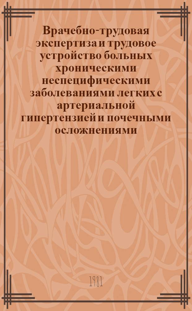 Врачебно-трудовая экспертиза и трудовое устройство больных хроническими неспецифическими заболеваниями легких с артериальной гипертензией и почечными осложнениями : Метод. рекомендации для врачей ВТЭК