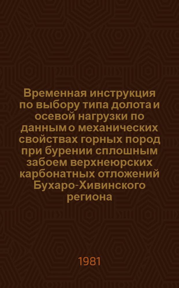 Временная инструкция по выбору типа долота и осевой нагрузки по данным о механических свойствах горных пород при бурении сплошным забоем верхнеюрских карбонатных отложений Бухаро-Хивинского региона : Утв. Секцией геологии и геофизики нефти и газа глубокого бурения НТС Мингео УзССР 24.12.81