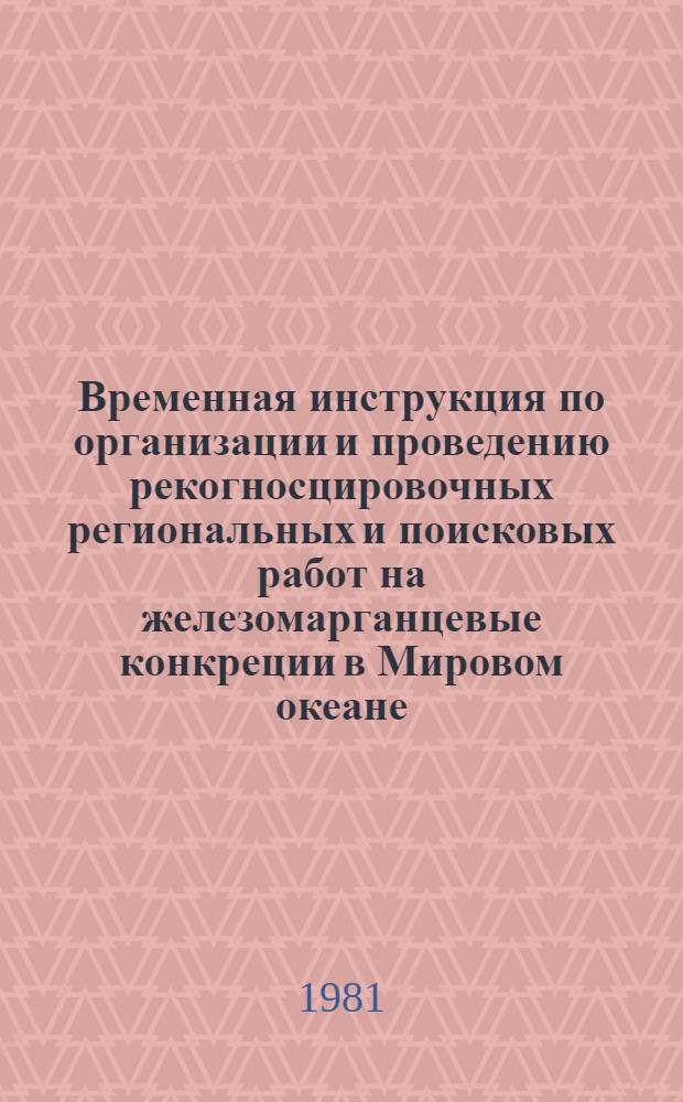 Временная инструкция по организации и проведению рекогносцировочных региональных и поисковых работ на железомарганцевые конкреции в Мировом океане : Утв. Упр. минер. ресурсов Мирового океана 30.10.81