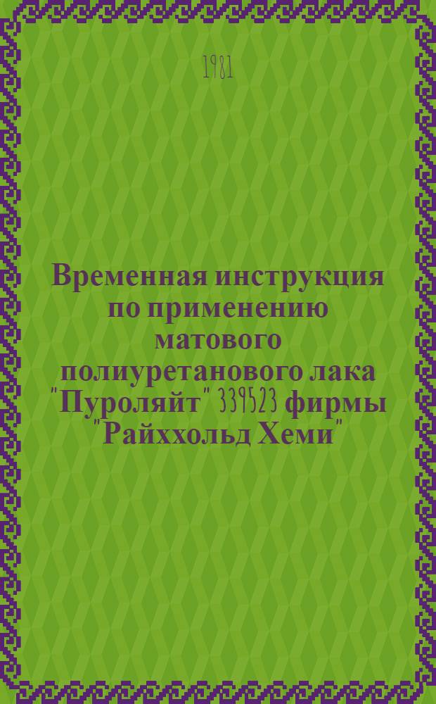 Временная инструкция по применению матового полиуретанового лака "Пуроляйт" 339523 фирмы "Райххольд Хеми" (Австрия) : Утв. ВПКТИМ 10.02.81