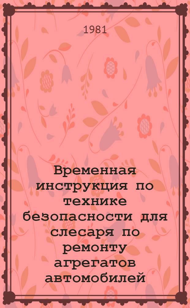 Временная инструкция по технике безопасности для слесаря по ремонту агрегатов автомобилей : ВСН 6614.106-80 : Утв. Главзапстроем 14.02.80