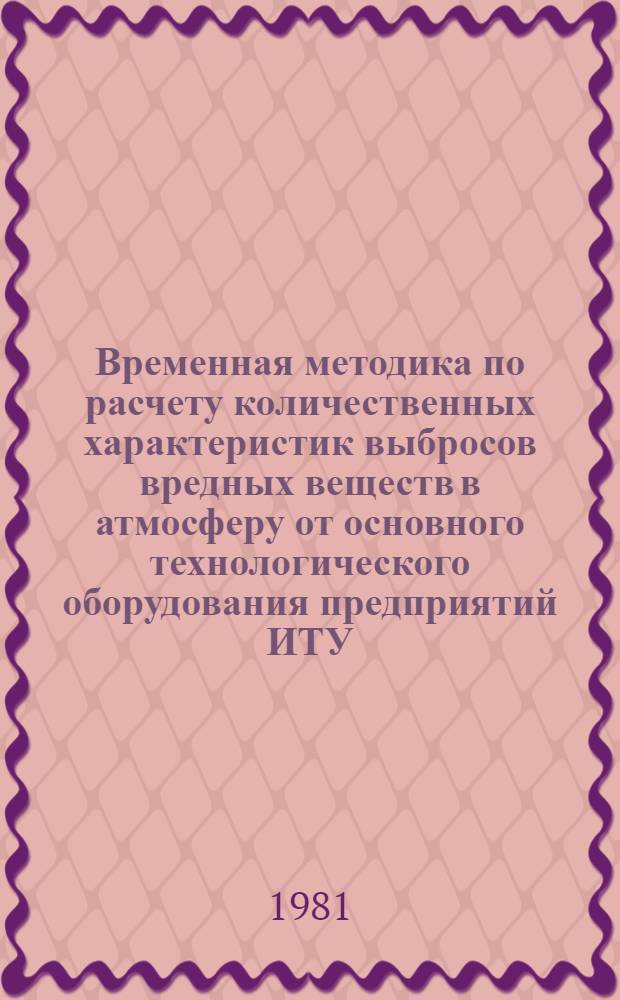 Временная методика по расчету количественных характеристик выбросов вредных веществ в атмосферу от основного технологического оборудования предприятий ИТУ