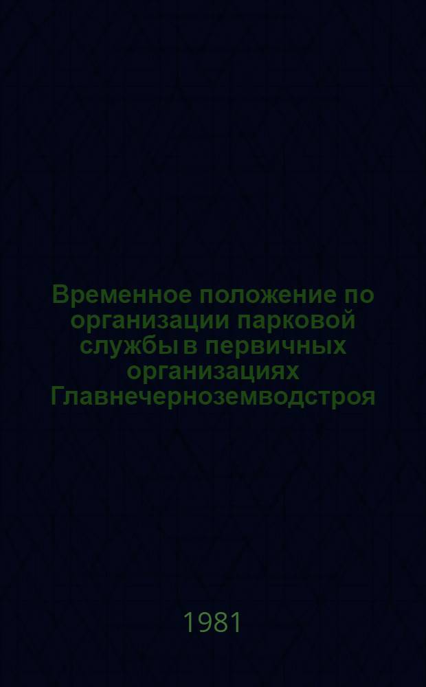 Временное положение по организации парковой службы в первичных организациях Главнечерноземводстроя : Утв. 25.11.80