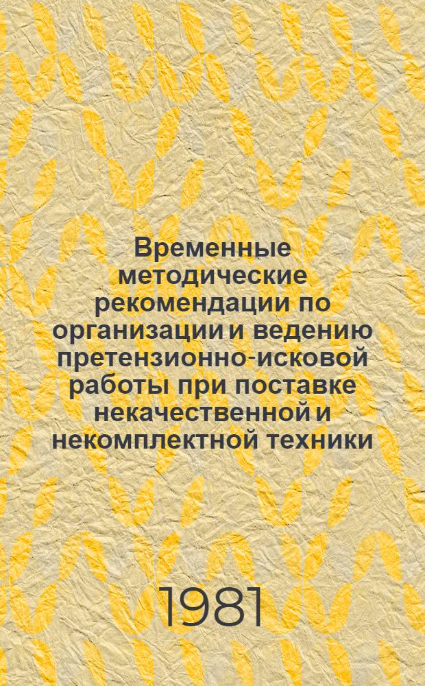 Временные методические рекомендации по организации и ведению претензионно-исковой работы при поставке некачественной и некомплектной техники, выявленной в процессе сборки и предпродажного обслуживания на базах снабжения Госкомсельхозтехники СССР : Для цехов сборки машин