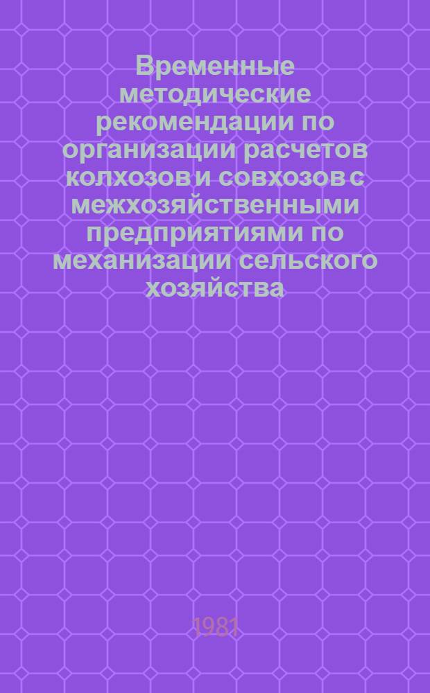 Временные методические рекомендации по организации расчетов колхозов и совхозов с межхозяйственными предприятиями по механизации сельского хозяйства (МХПМ)