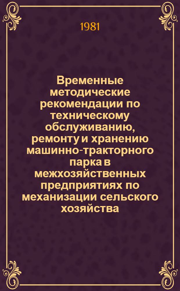 Временные методические рекомендации по техническому обслуживанию, ремонту и хранению машинно-тракторного парка в межхозяйственных предприятиях по механизации сельского хозяйства