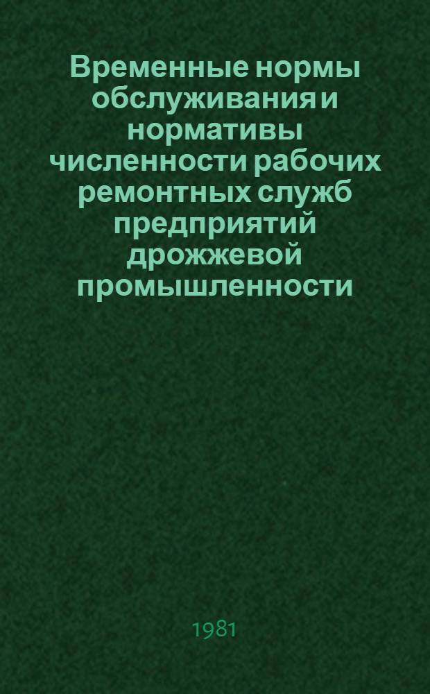 Временные нормы обслуживания и нормативы численности рабочих ремонтных служб предприятий дрожжевой промышленности : Утв. М-вом пищ. пром-сти СССР 26.05.80