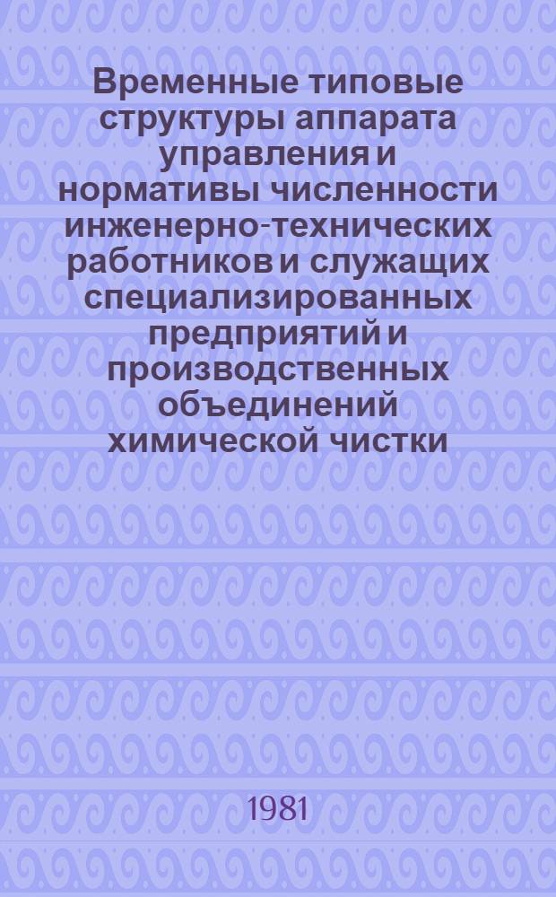 Временные типовые структуры аппарата управления и нормативы численности инженерно-технических работников и служащих специализированных предприятий и производственных объединений химической чистки, крашения одежды и стирки белья : Утв. Минбыт БССР 06.04.1981