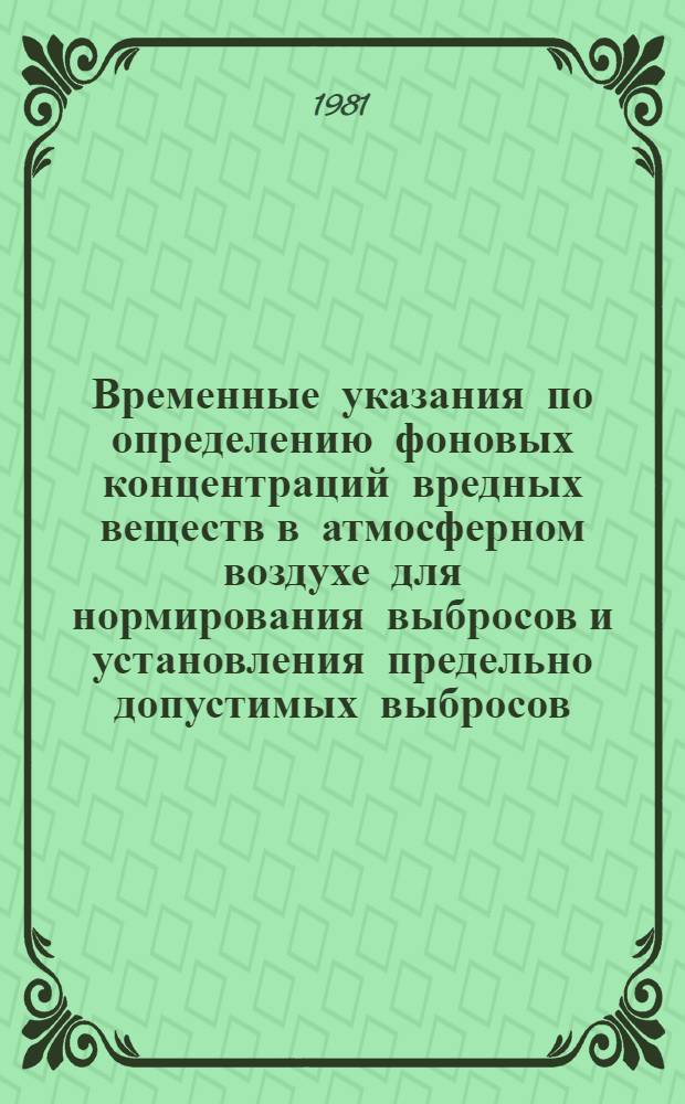 Временные указания по определению фоновых концентраций вредных веществ в атмосферном воздухе для нормирования выбросов и установления предельно допустимых выбросов : Утв. Гос. ком. СССР по гидрометеорологии и контролю природ. среды 02.03.81