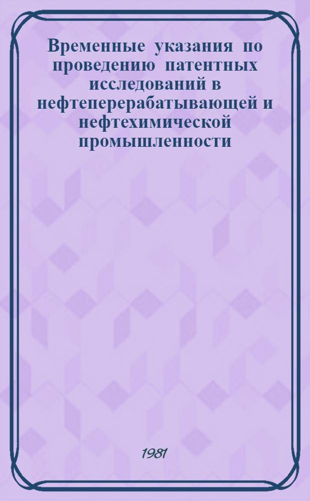 Временные указания по проведению патентных исследований в нефтеперерабатывающей и нефтехимической промышленности : Утв. М-вом нефтеперераб. и нефтехим. пром-сти СССР 15.05.81