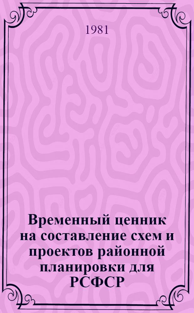 Временный ценник на составление схем и проектов районной планировки для РСФСР : Утв. Гос. ком. РСФСР по делам стр-ва (Госстрой РСФСР) 25.11.80