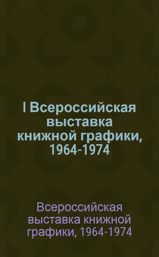 I Всероссийская выставка книжной графики, 1964-1974 : Рус. классич. и сов. лит. : Каталог