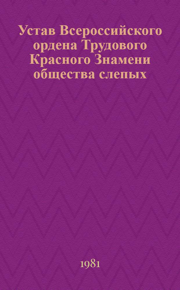 Устав Всероссийского ордена Трудового Красного Знамени общества слепых : Утв. М-вом соц. обеспечения РСФСР 20.07.81