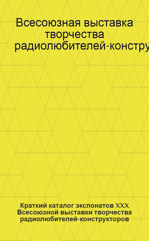 Краткий каталог экспонатов XXX Всесоюзной выставки творчества радиолюбителей-конструкторов